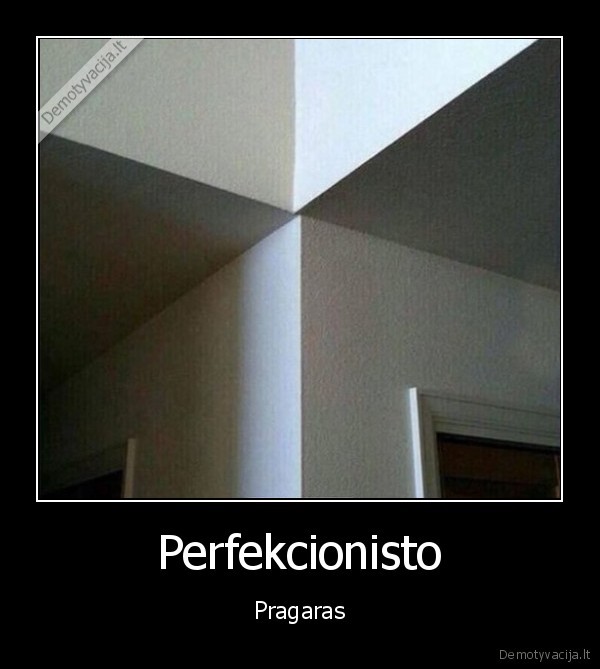 perfekcionizmas,nelygios, sienos
