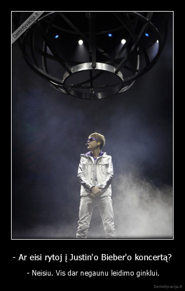 - Ar eisi rytoj į Justin'o Bieber'o koncertą?