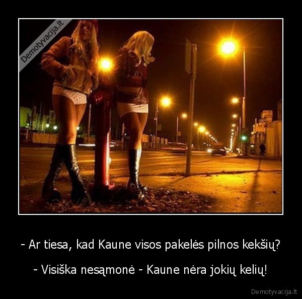 - Ar tiesa, kad Kaune visos pakelės pilnos kekšių?