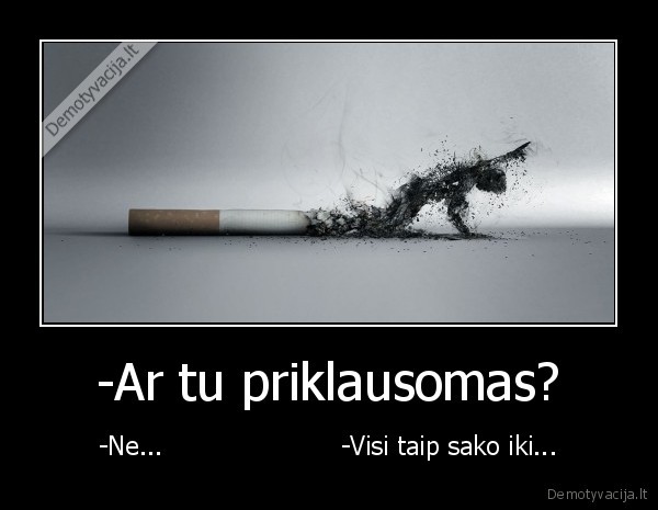 -Ar tu priklausomas?