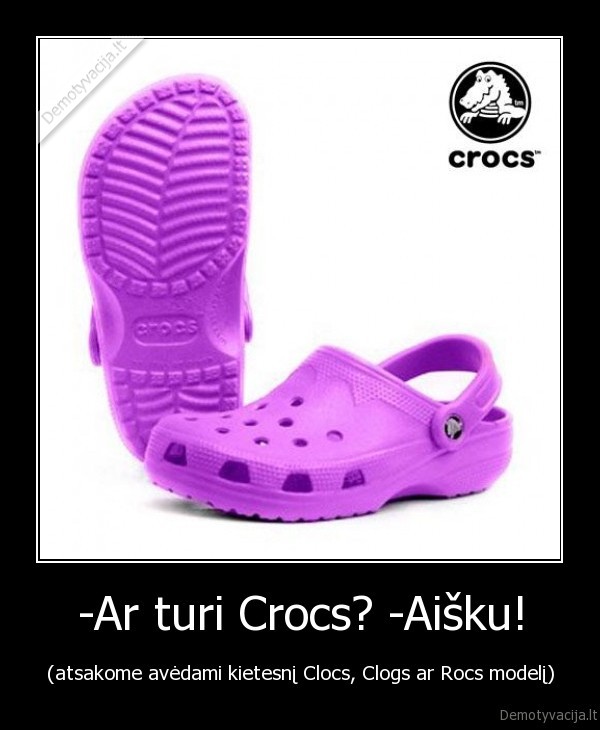 -Ar turi Crocs? -Aišku!