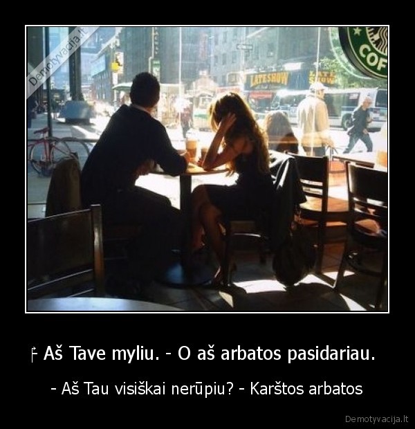 ‎- Aš Tave myliu. - O aš arbatos pasidariau. 
