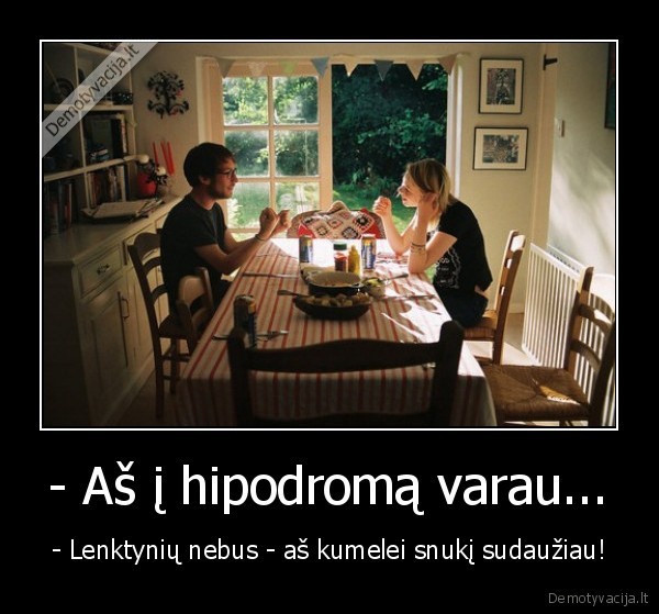 - Aš į hipodromą varau...