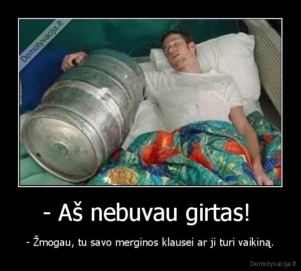- Aš nebuvau girtas! 