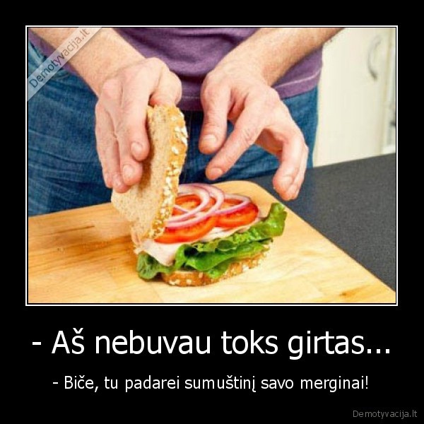 - Aš nebuvau toks girtas...