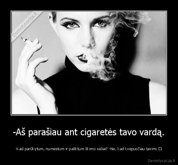 -Aš parašiau ant cigaretės tavo vardą.