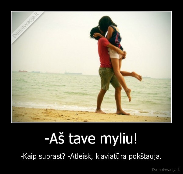 -Aš tave myliu!