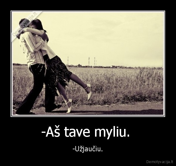 -Aš tave myliu. 