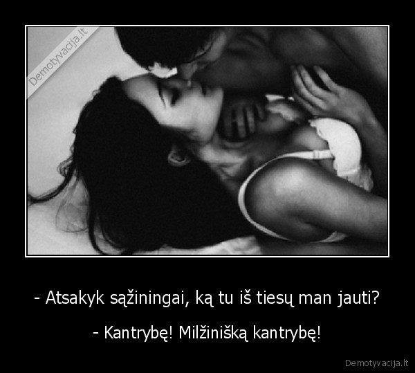 - Atsakyk sąžiningai, ką tu iš tiesų man jauti?