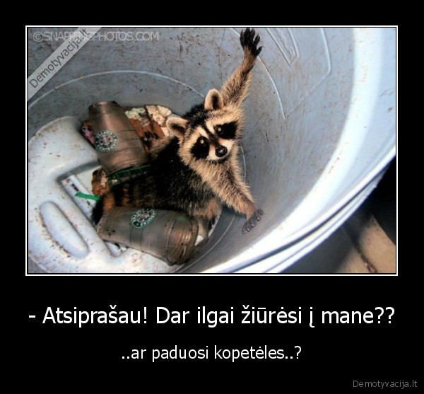 - Atsiprašau! Dar ilgai žiūrėsi į mane??