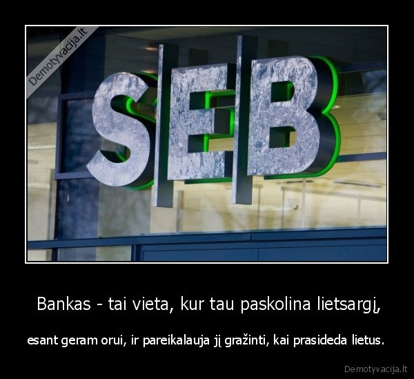  Bankas - tai vieta, kur tau paskolina lietsargį,