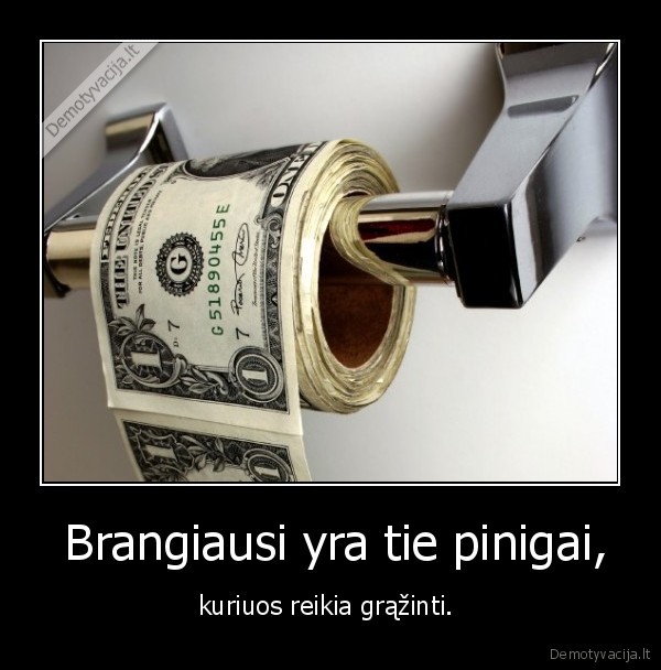  Brangiausi yra tie pinigai,