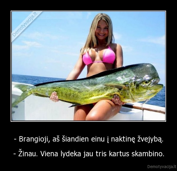 - Brangioji, aš šiandien einu į naktinę žvejybą.