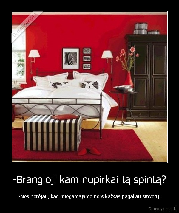 -Brangioji kam nupirkai tą spintą?