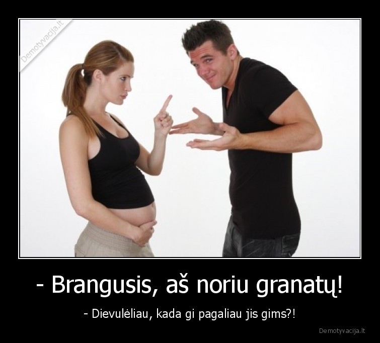- Brangusis, aš noriu granatų!