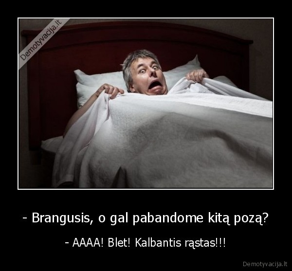 - Brangusis, o gal pabandome kitą pozą?