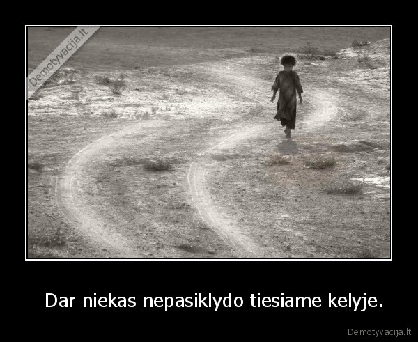   Dar niekas nepasiklydo tiesiame kelyje.