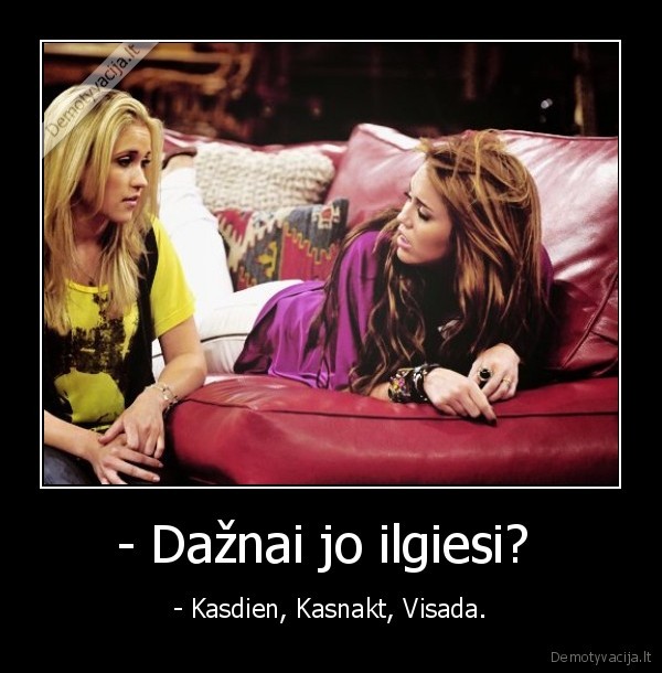 - Dažnai jo ilgiesi? 