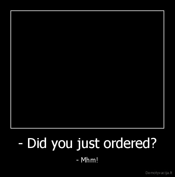 - Did you just ordered?