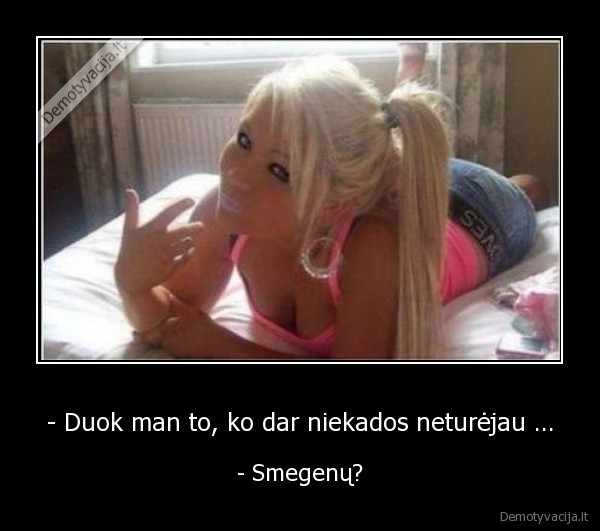- Duok man to, ko dar niekados neturėjau ...