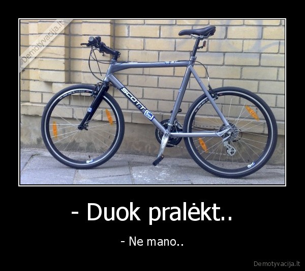 - Duok pralėkt..