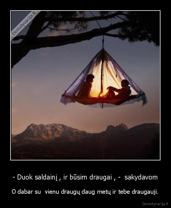 - Duok saldainį , ir būsim draugai , -  sakydavom