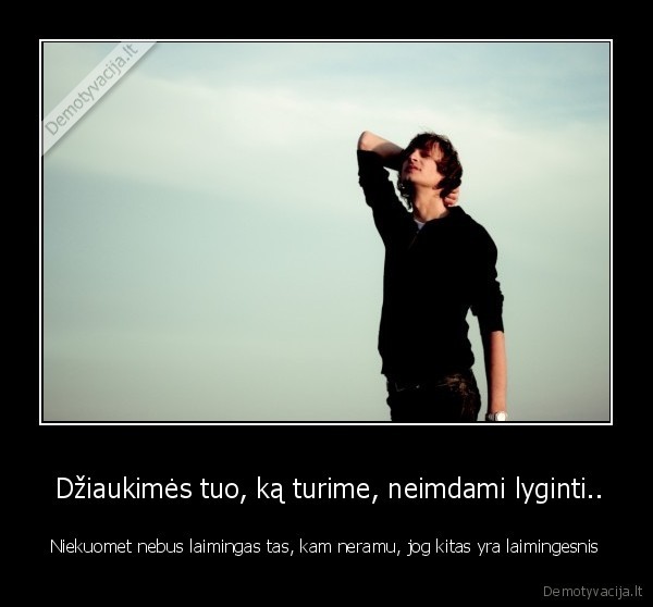  Džiaukimės tuo, ką turime, neimdami lyginti..