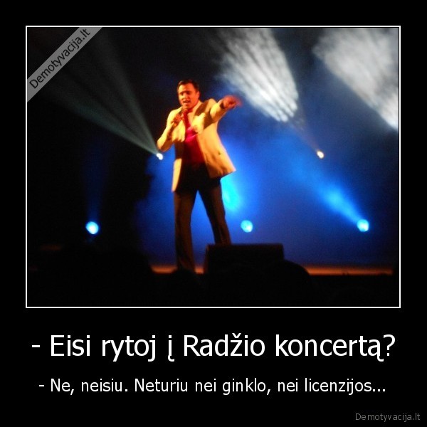 - Eisi rytoj į Radžio koncertą?