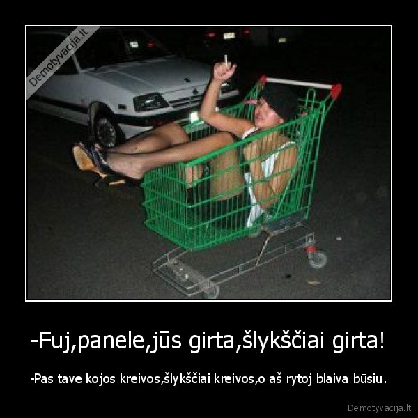 -Fuj,panele,jūs girta,šlykščiai girta!