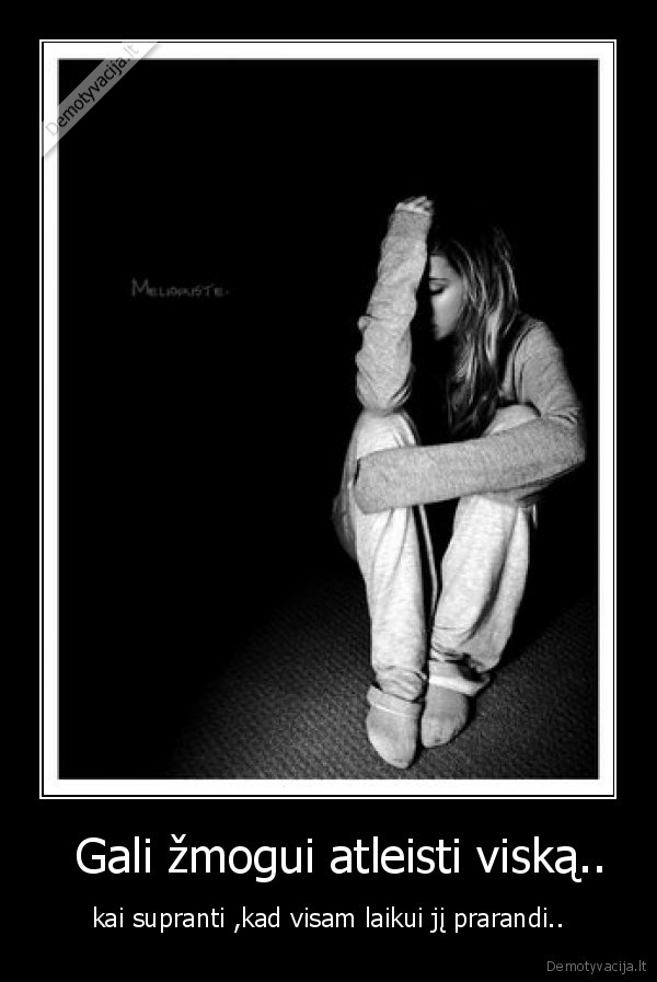   Gali žmogui atleisti viską..