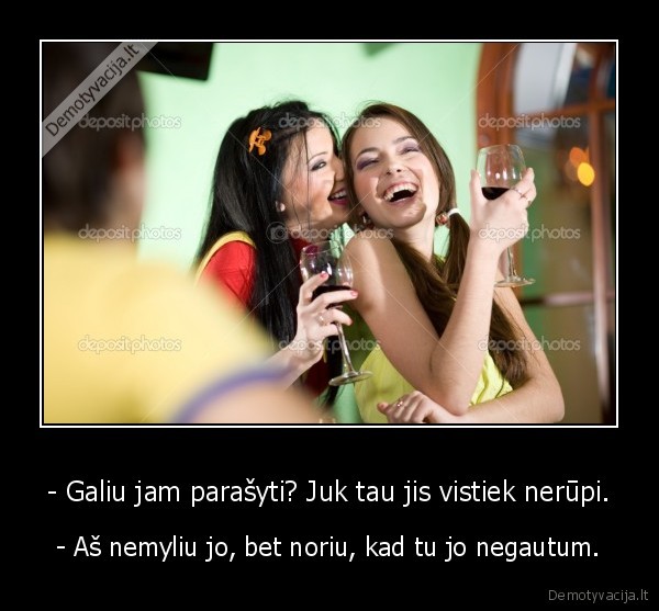 - Galiu jam parašyti? Juk tau jis vistiek nerūpi.