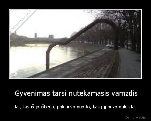  Gyvenimas tarsi nutekamasis vamzdis