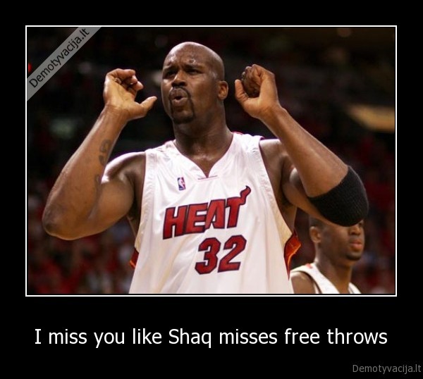 I miss you like Shaq misses free throws Demotyvacija.lt