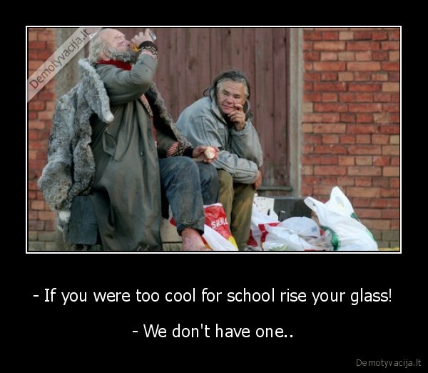 - If you were too cool for school rise your glass!