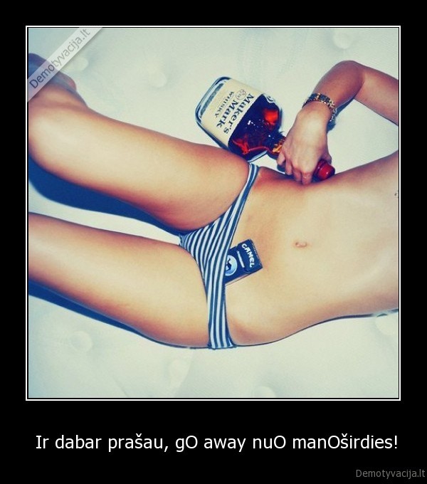  Ir dabar prašau, gO away nuO manOširdies!