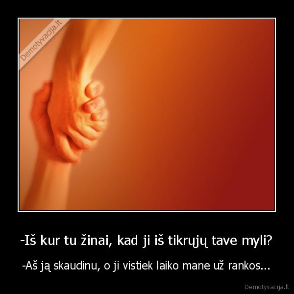 -Iš kur tu žinai, kad ji iš tikrųjų tave myli?