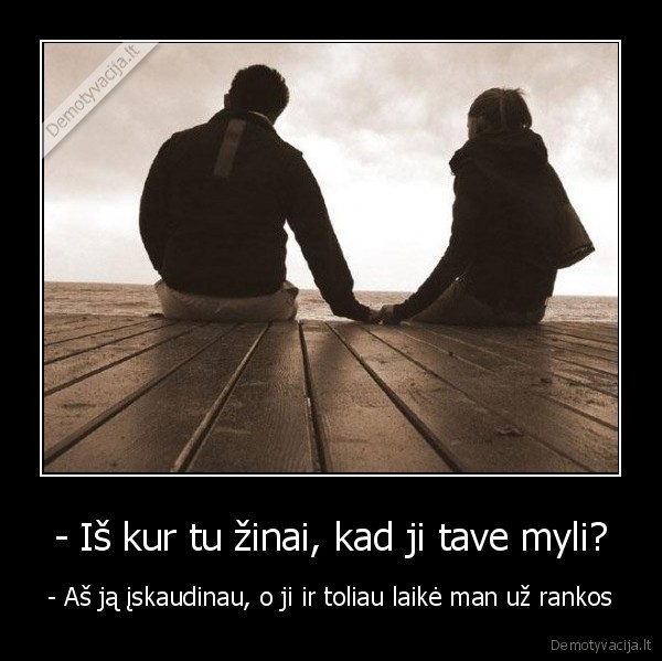 - Iš kur tu žinai, kad ji tave myli?