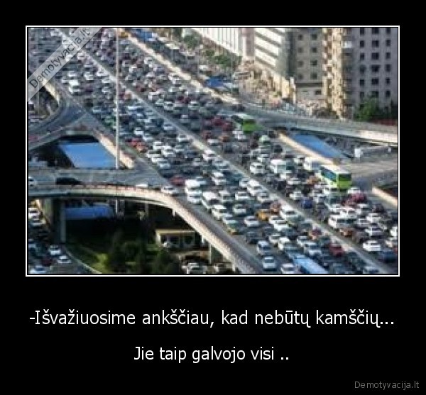 -Išvažiuosime ankščiau, kad nebūtų kamščių...