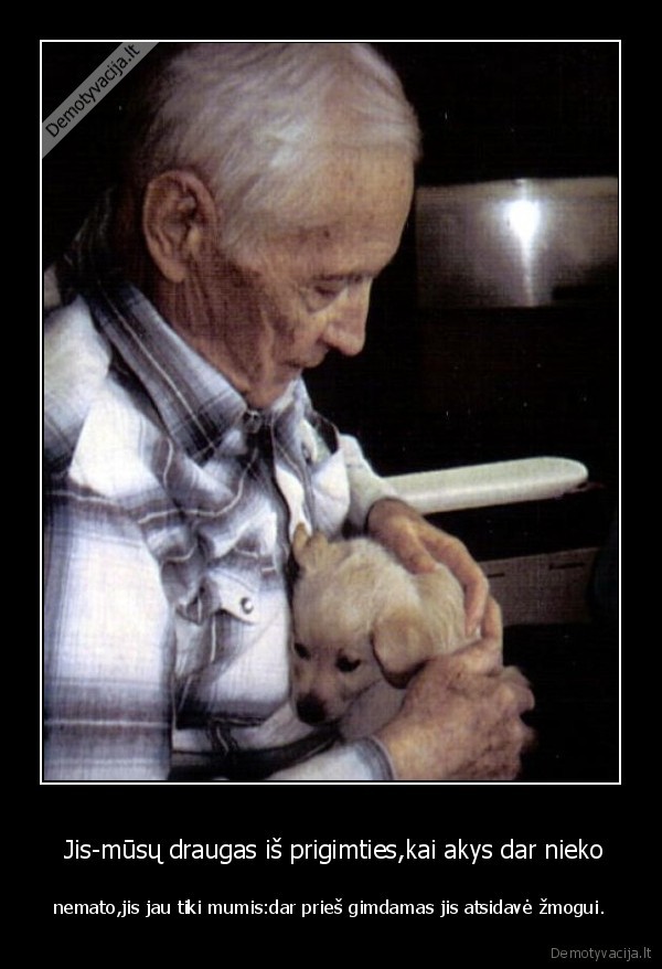  Jis-mūsų draugas iš prigimties,kai akys dar nieko