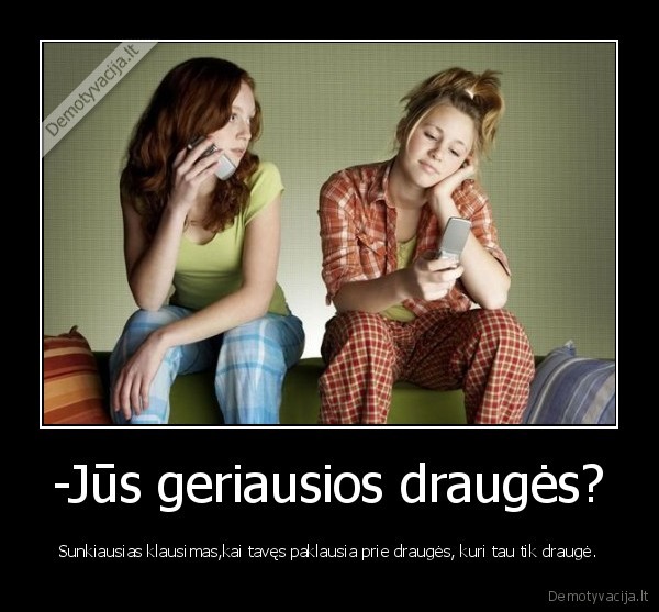 klausymas,atsakymas,drauges,paaugles,geriausios,tik