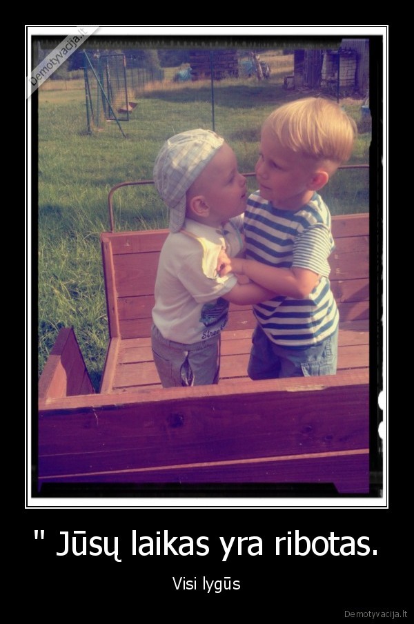 '' Jūsų laikas yra ribotas.