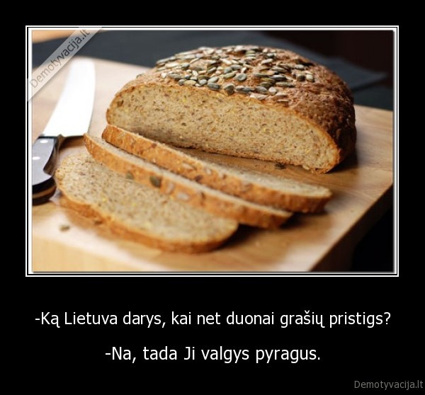-Ką Lietuva darys, kai net duonai grašių pristigs?