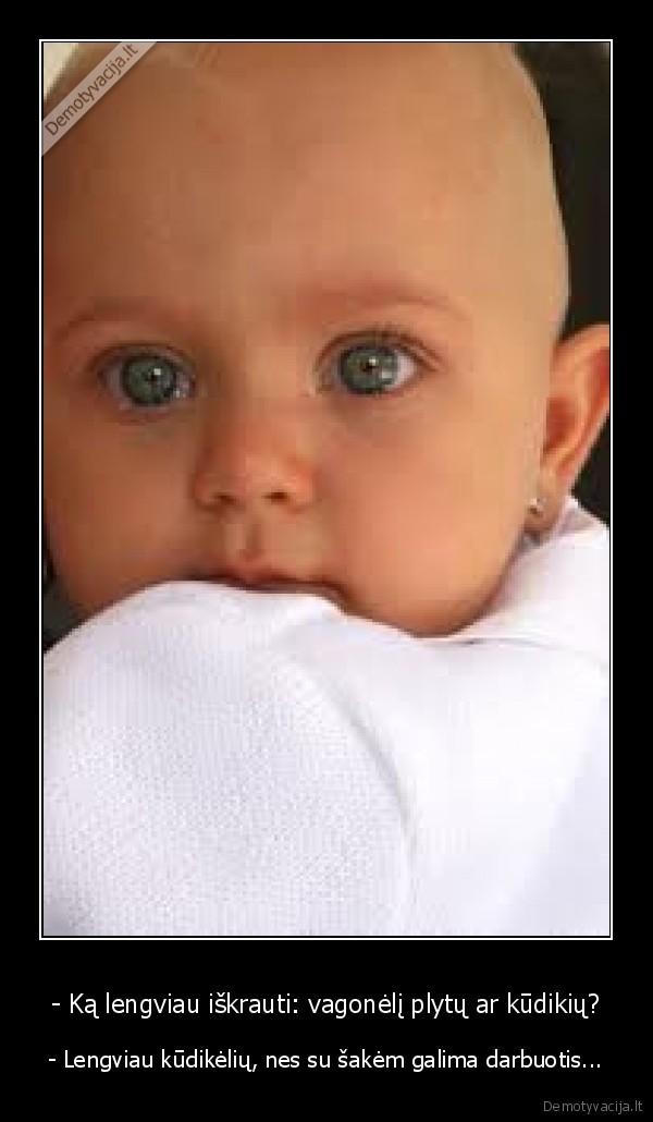 - Ką lengviau iškrauti: vagonėlį plytų ar kūdikių?
