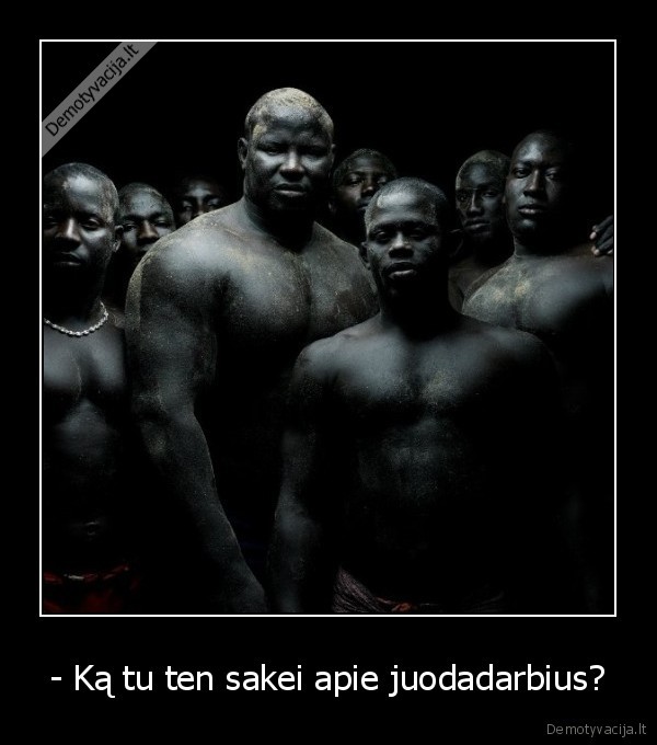 - Ką tu ten sakei apie juodadarbius?