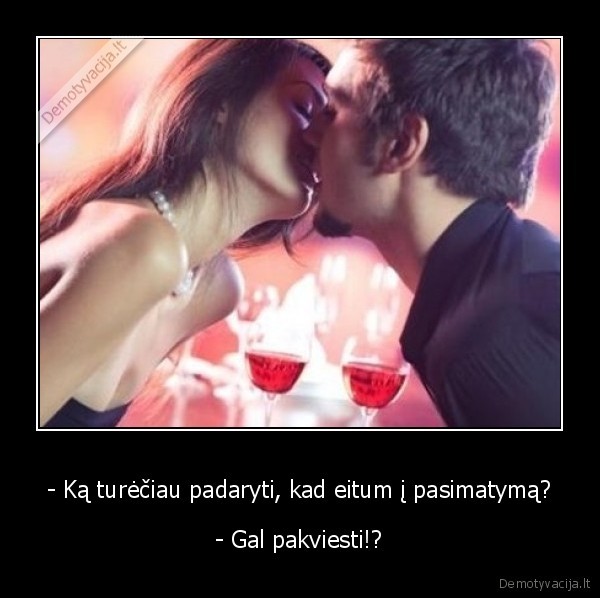 - Ką turėčiau padaryti, kad eitum į pasimatymą?