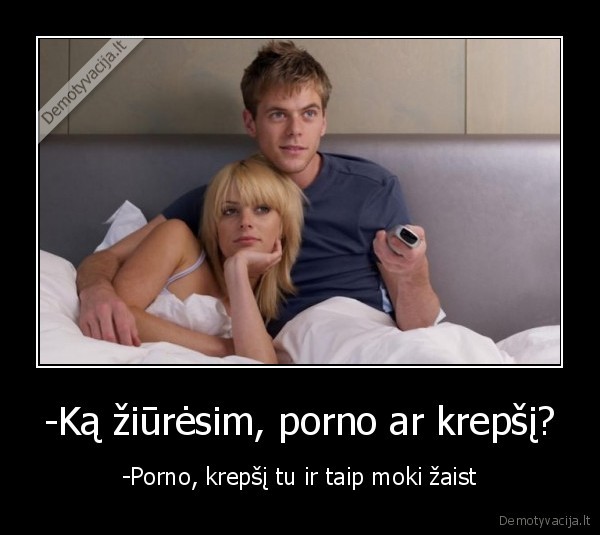 -Ką žiūrėsim, porno ar krepšį?