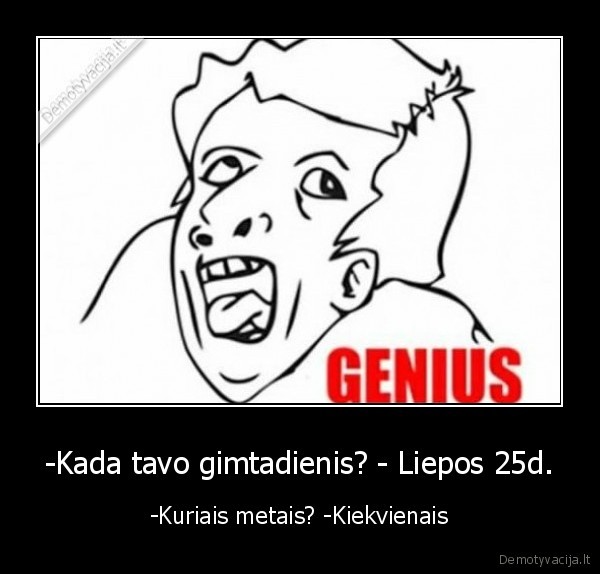 -Kada tavo gimtadienis? - Liepos 25d.