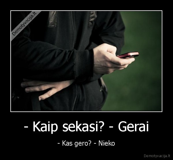 - Kaip sekasi? - Gerai