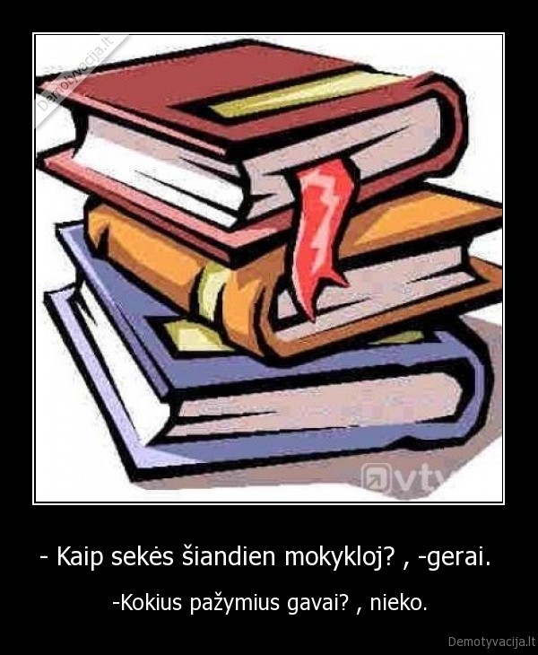 - Kaip sekės šiandien mokykloj? , -gerai. 