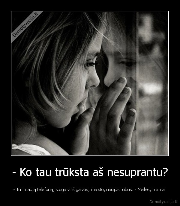 - Ko tau trūksta aš nesuprantu?